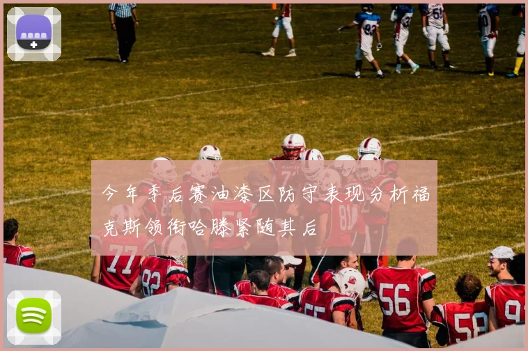 今年季后赛油漆区防守表现分析福克斯领衔哈滕紧随其后